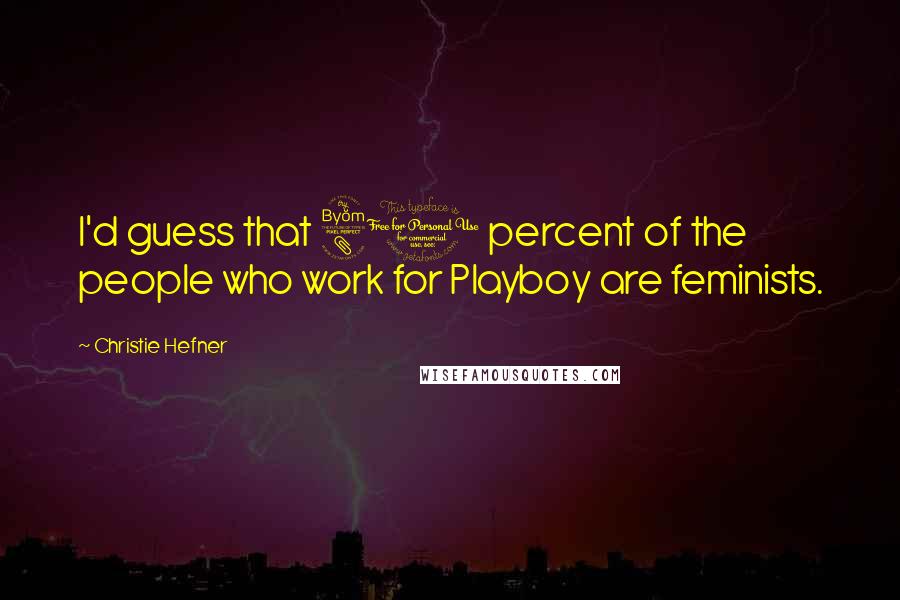 Christie Hefner Quotes: I'd guess that 80 percent of the people who work for Playboy are feminists.