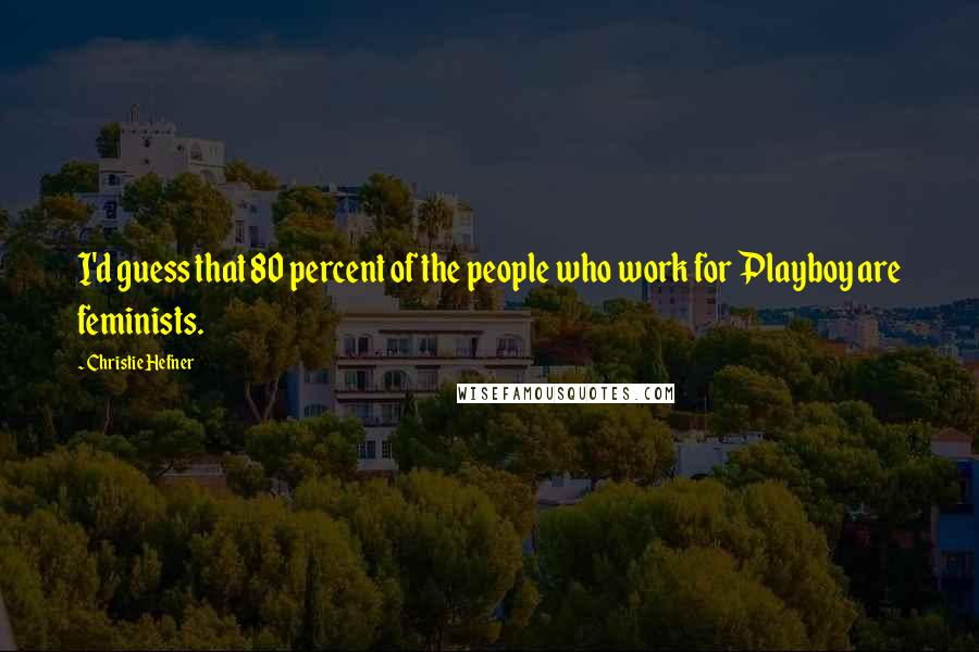 Christie Hefner Quotes: I'd guess that 80 percent of the people who work for Playboy are feminists.
