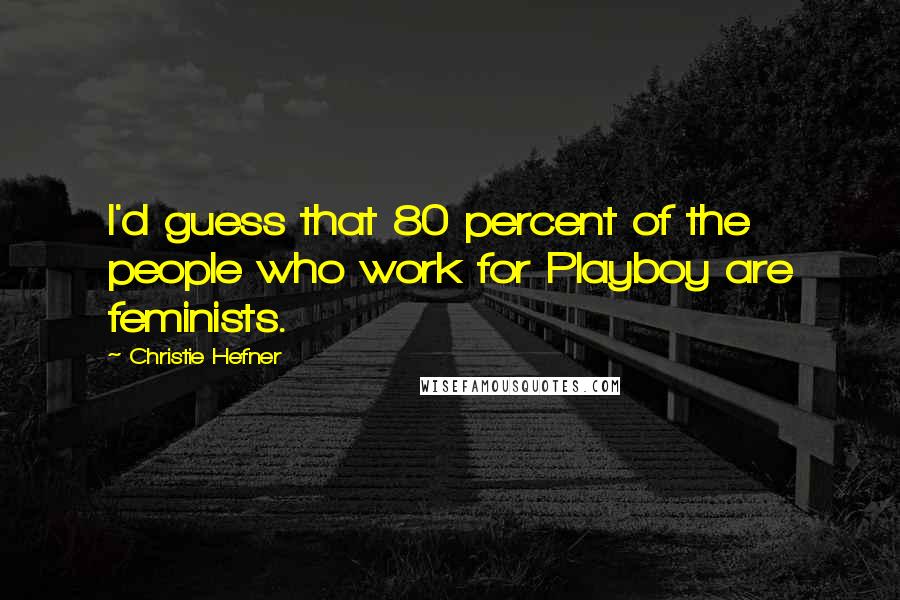 Christie Hefner Quotes: I'd guess that 80 percent of the people who work for Playboy are feminists.