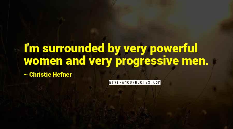 Christie Hefner Quotes: I'm surrounded by very powerful women and very progressive men.