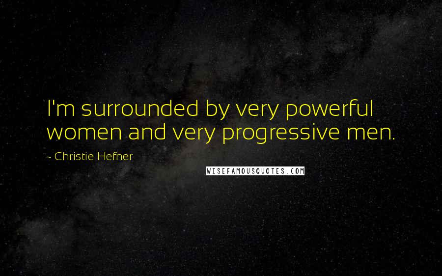 Christie Hefner Quotes: I'm surrounded by very powerful women and very progressive men.
