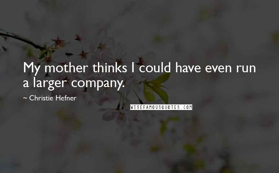 Christie Hefner Quotes: My mother thinks I could have even run a larger company.