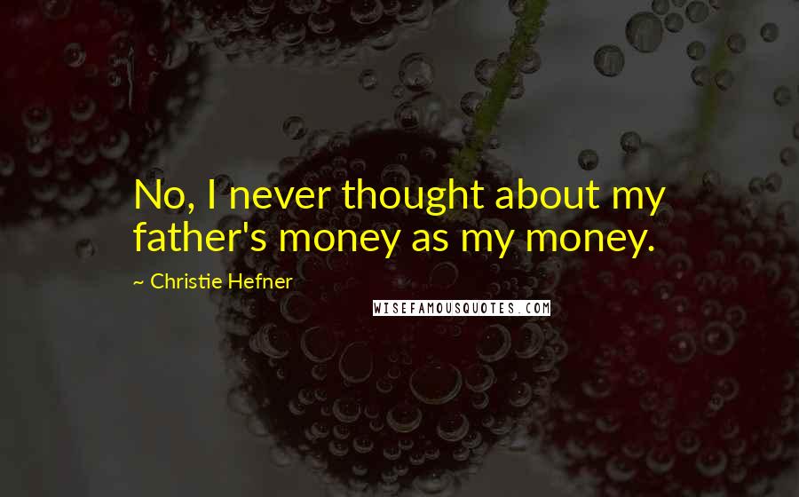 Christie Hefner Quotes: No, I never thought about my father's money as my money.