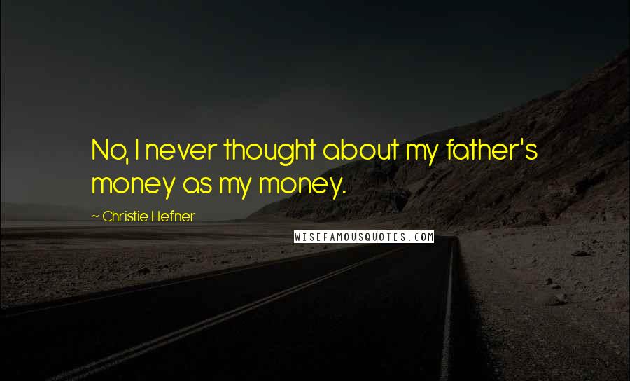 Christie Hefner Quotes: No, I never thought about my father's money as my money.