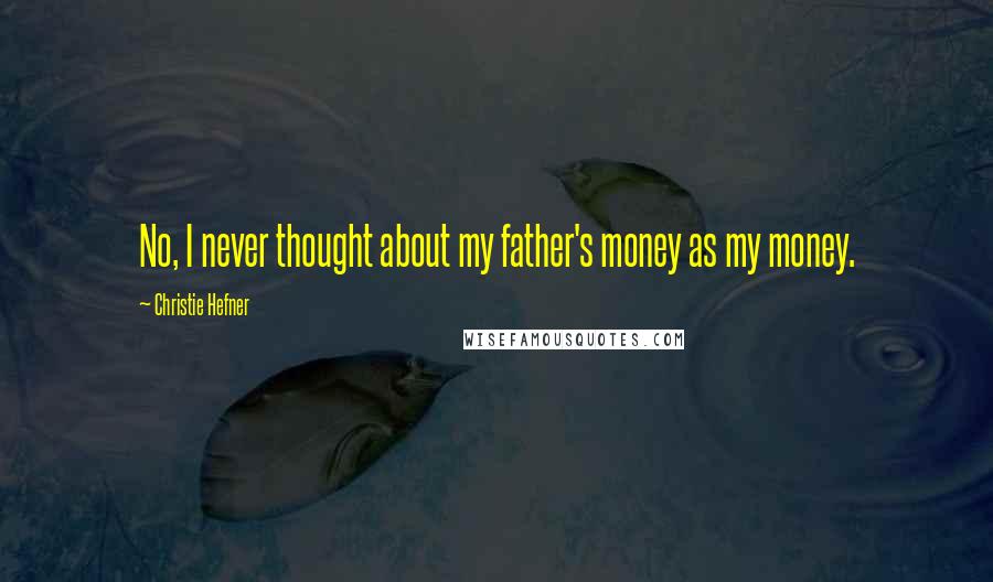 Christie Hefner Quotes: No, I never thought about my father's money as my money.