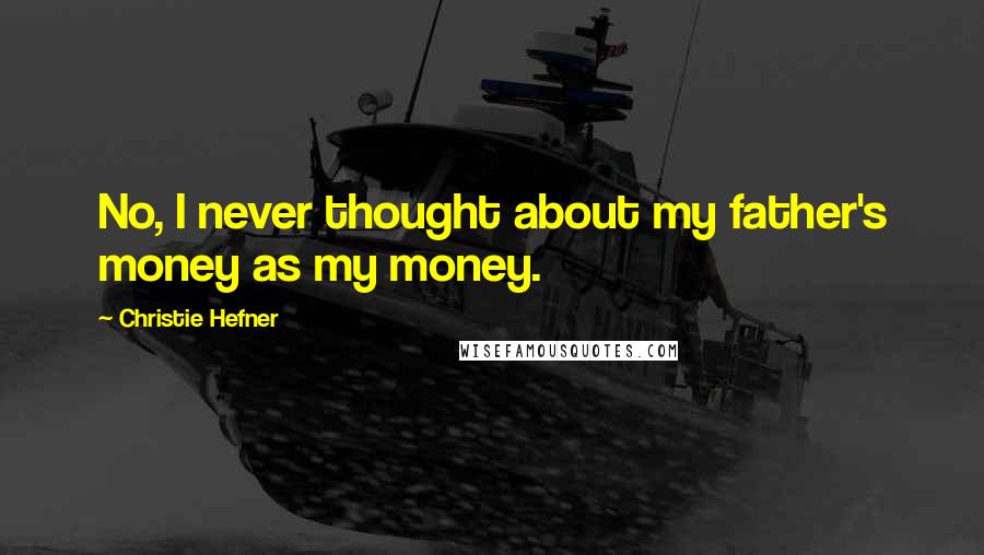 Christie Hefner Quotes: No, I never thought about my father's money as my money.