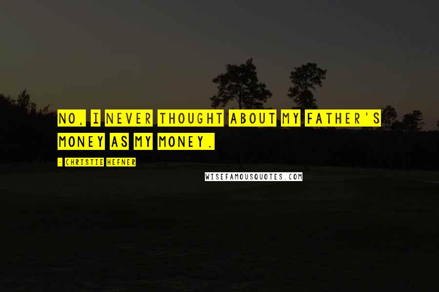 Christie Hefner Quotes: No, I never thought about my father's money as my money.