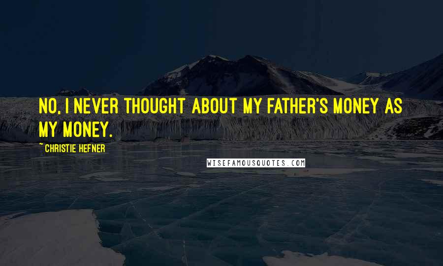 Christie Hefner Quotes: No, I never thought about my father's money as my money.