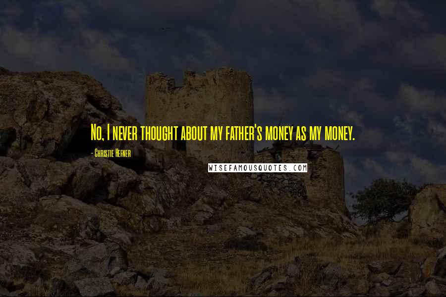 Christie Hefner Quotes: No, I never thought about my father's money as my money.