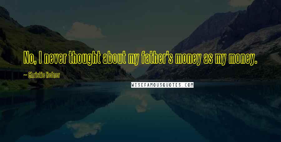 Christie Hefner Quotes: No, I never thought about my father's money as my money.