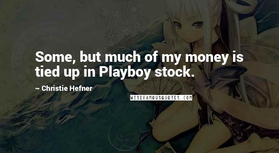 Christie Hefner Quotes: Some, but much of my money is tied up in Playboy stock.