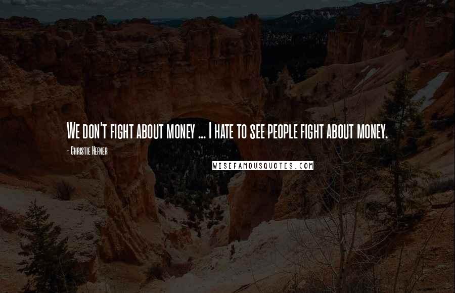 Christie Hefner Quotes: We don't fight about money ... I hate to see people fight about money.