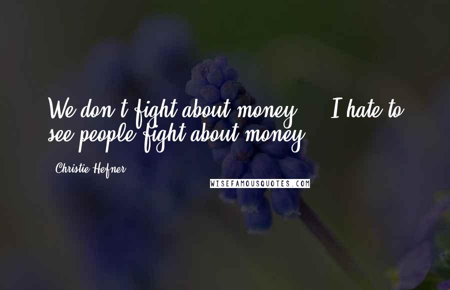 Christie Hefner Quotes: We don't fight about money ... I hate to see people fight about money.