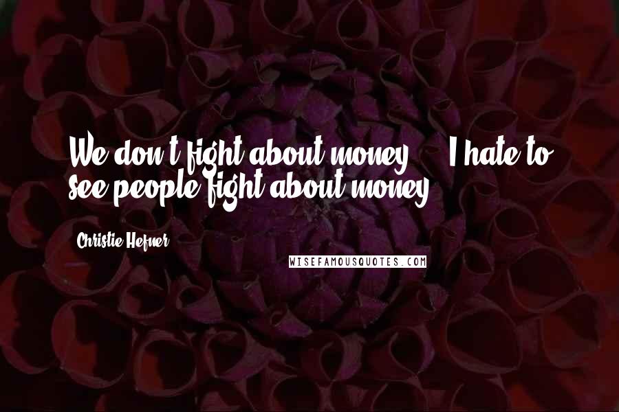 Christie Hefner Quotes: We don't fight about money ... I hate to see people fight about money.