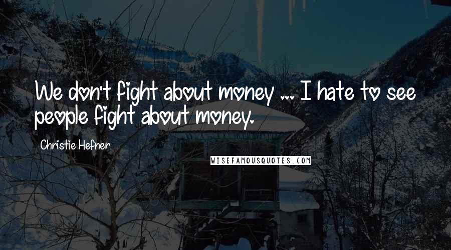 Christie Hefner Quotes: We don't fight about money ... I hate to see people fight about money.