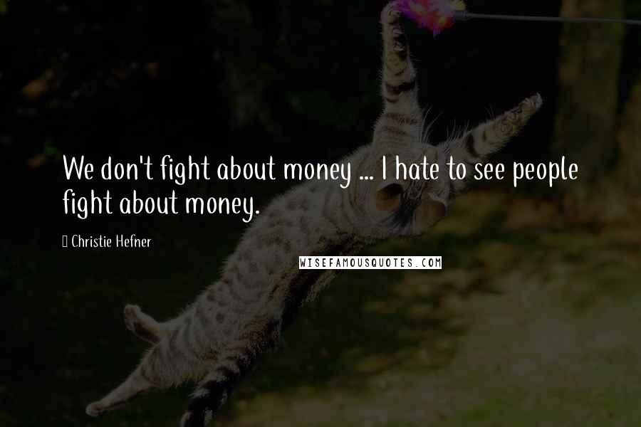 Christie Hefner Quotes: We don't fight about money ... I hate to see people fight about money.