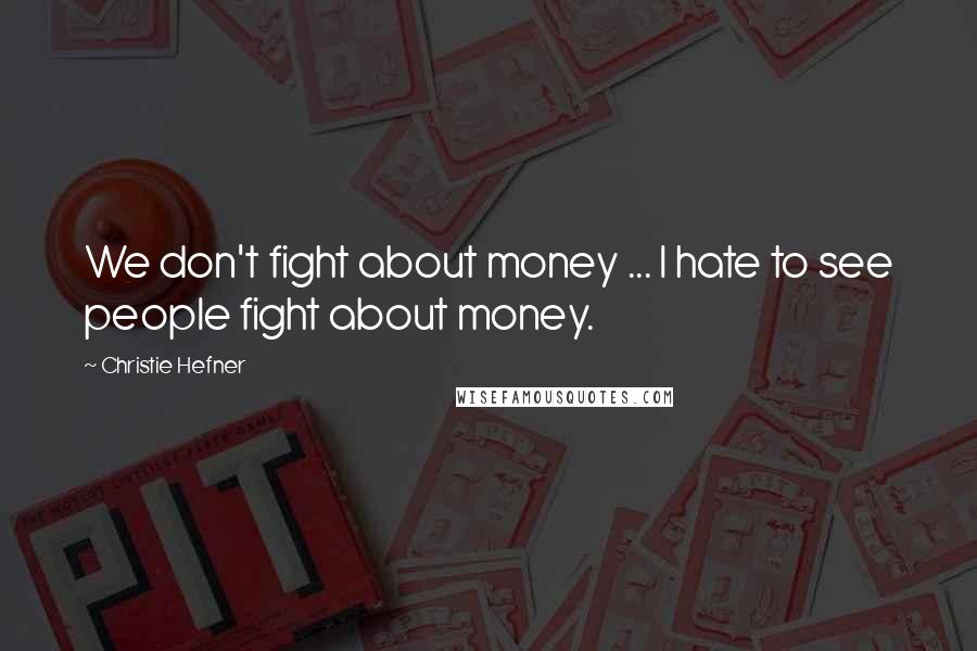 Christie Hefner Quotes: We don't fight about money ... I hate to see people fight about money.