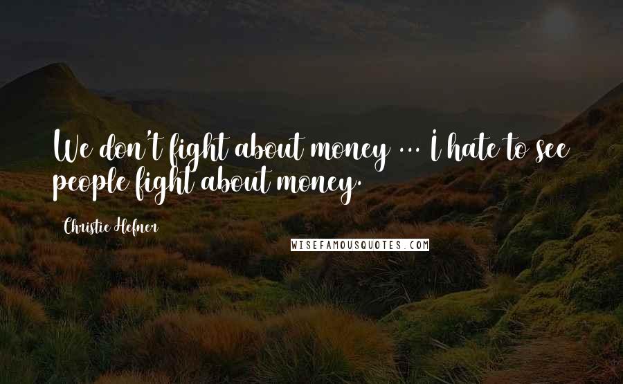 Christie Hefner Quotes: We don't fight about money ... I hate to see people fight about money.