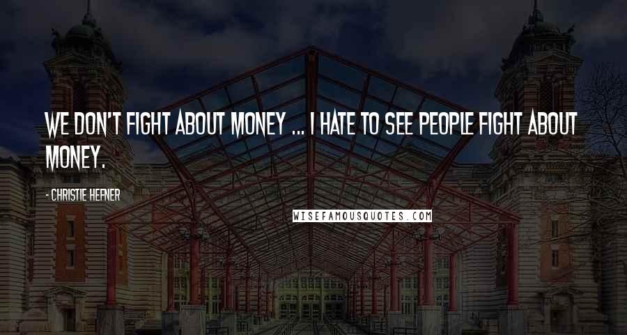 Christie Hefner Quotes: We don't fight about money ... I hate to see people fight about money.