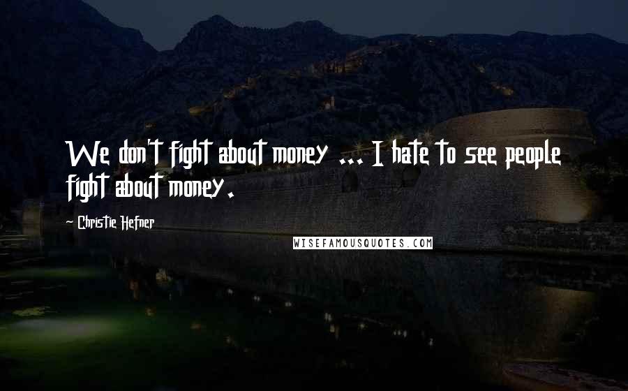 Christie Hefner Quotes: We don't fight about money ... I hate to see people fight about money.