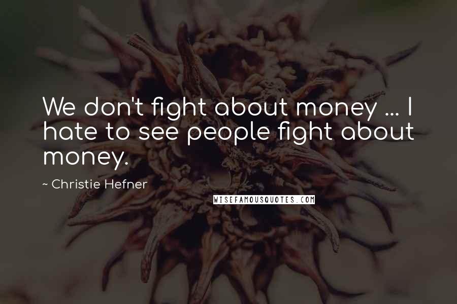 Christie Hefner Quotes: We don't fight about money ... I hate to see people fight about money.