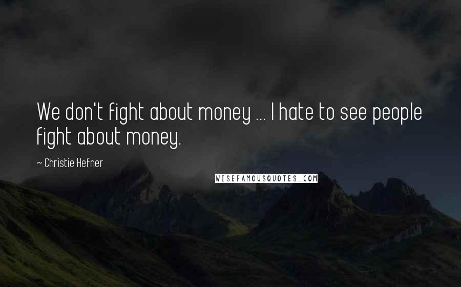 Christie Hefner Quotes: We don't fight about money ... I hate to see people fight about money.