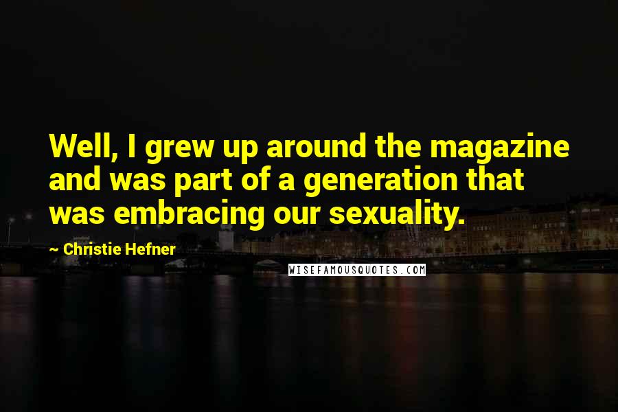 Christie Hefner Quotes: Well, I grew up around the magazine and was part of a generation that was embracing our sexuality.