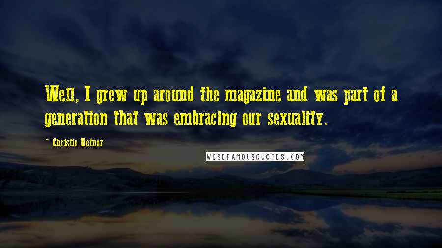 Christie Hefner Quotes: Well, I grew up around the magazine and was part of a generation that was embracing our sexuality.
