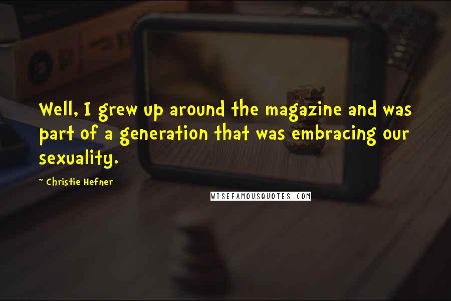 Christie Hefner Quotes: Well, I grew up around the magazine and was part of a generation that was embracing our sexuality.