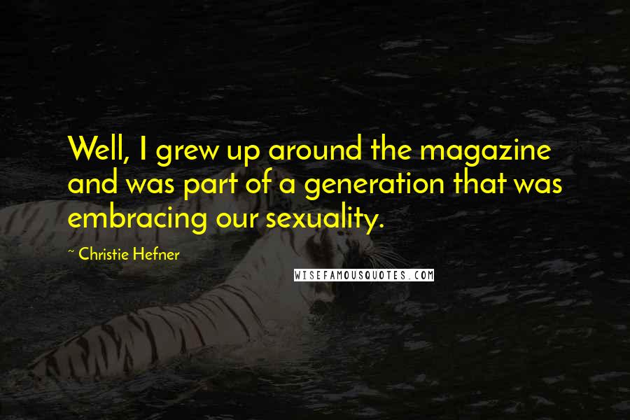Christie Hefner Quotes: Well, I grew up around the magazine and was part of a generation that was embracing our sexuality.