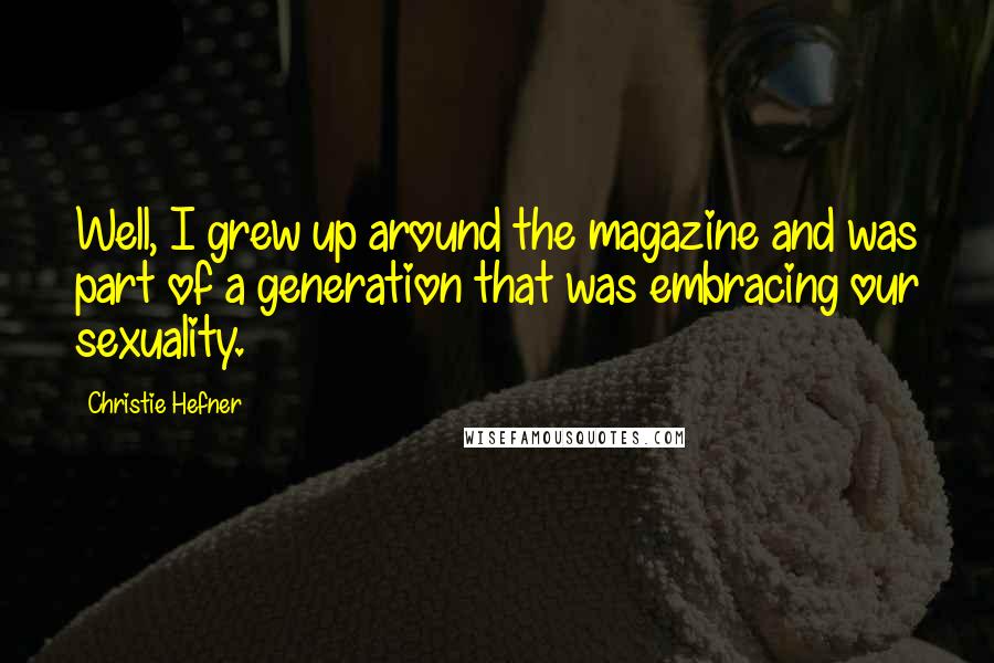 Christie Hefner Quotes: Well, I grew up around the magazine and was part of a generation that was embracing our sexuality.