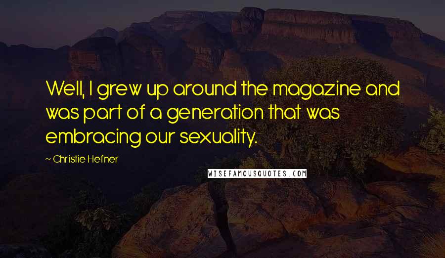 Christie Hefner Quotes: Well, I grew up around the magazine and was part of a generation that was embracing our sexuality.