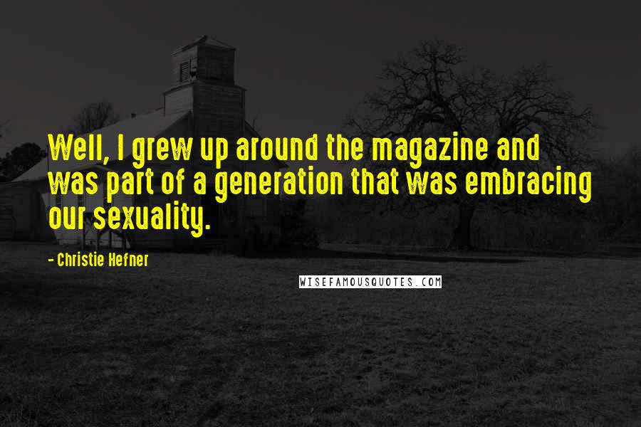 Christie Hefner Quotes: Well, I grew up around the magazine and was part of a generation that was embracing our sexuality.