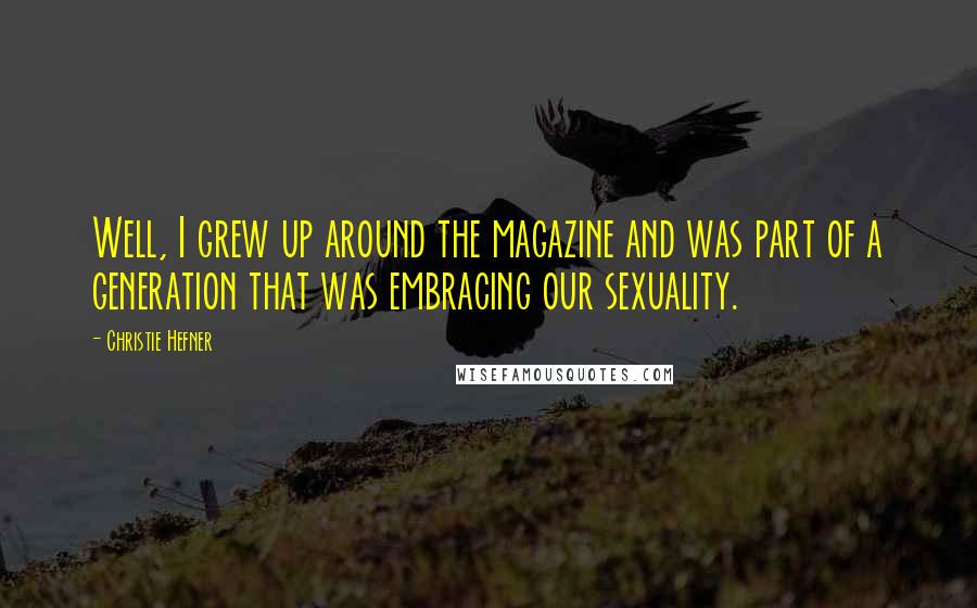 Christie Hefner Quotes: Well, I grew up around the magazine and was part of a generation that was embracing our sexuality.
