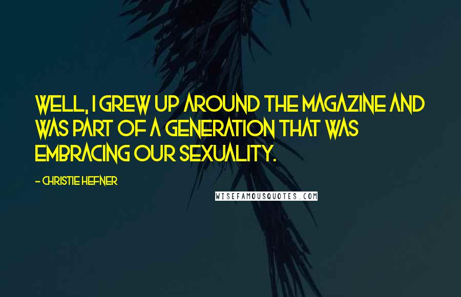 Christie Hefner Quotes: Well, I grew up around the magazine and was part of a generation that was embracing our sexuality.