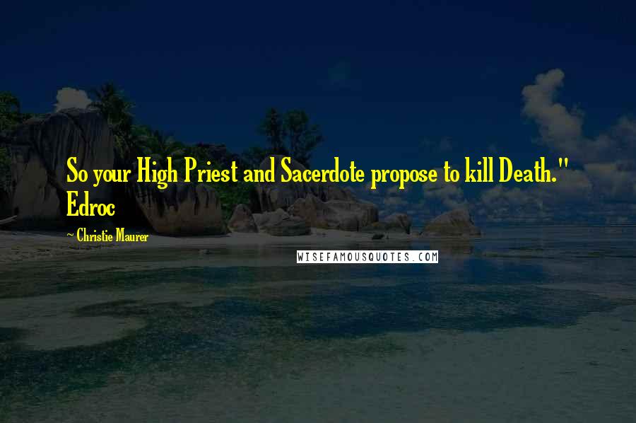 Christie Maurer Quotes: So your High Priest and Sacerdote propose to kill Death." Edroc