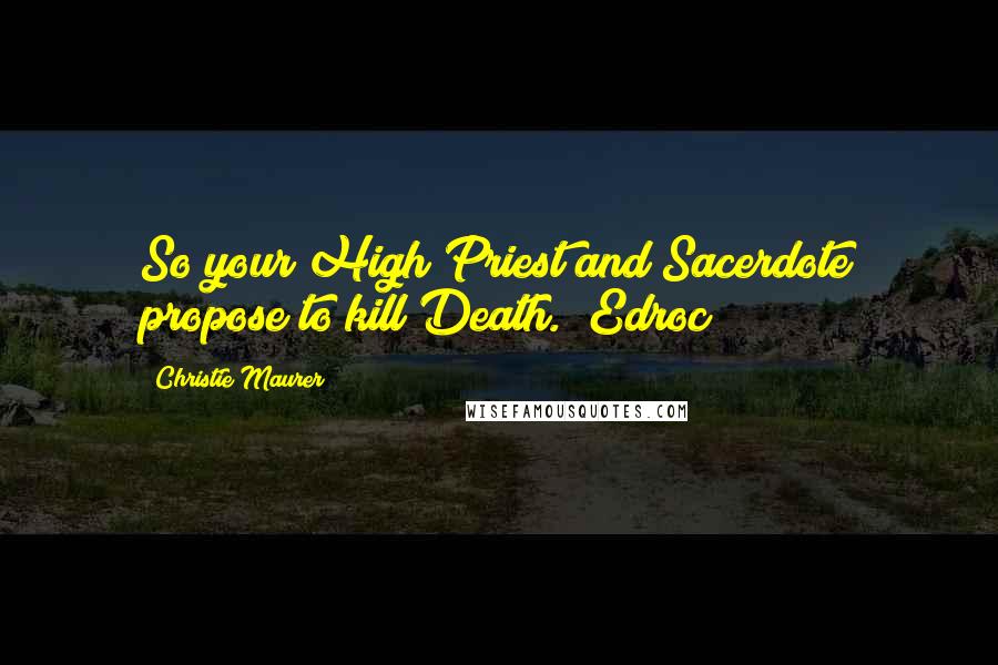 Christie Maurer Quotes: So your High Priest and Sacerdote propose to kill Death." Edroc