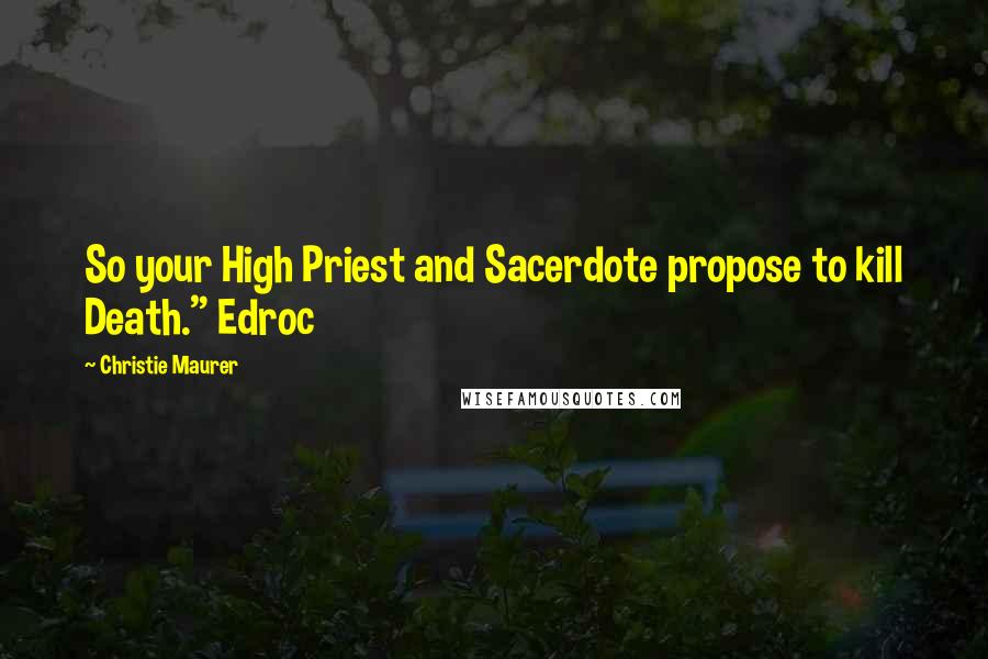 Christie Maurer Quotes: So your High Priest and Sacerdote propose to kill Death." Edroc