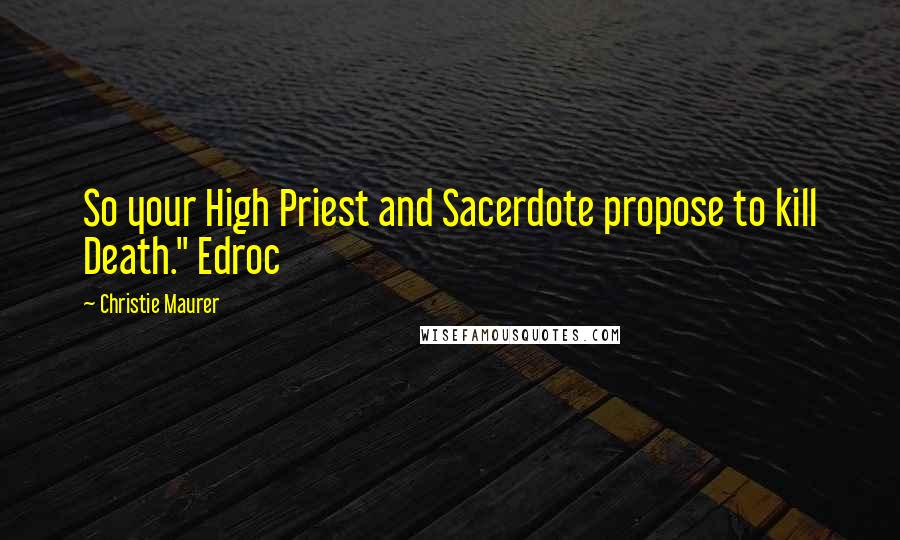 Christie Maurer Quotes: So your High Priest and Sacerdote propose to kill Death." Edroc