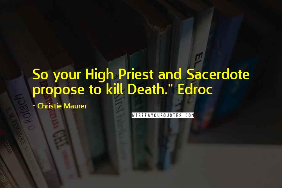 Christie Maurer Quotes: So your High Priest and Sacerdote propose to kill Death." Edroc