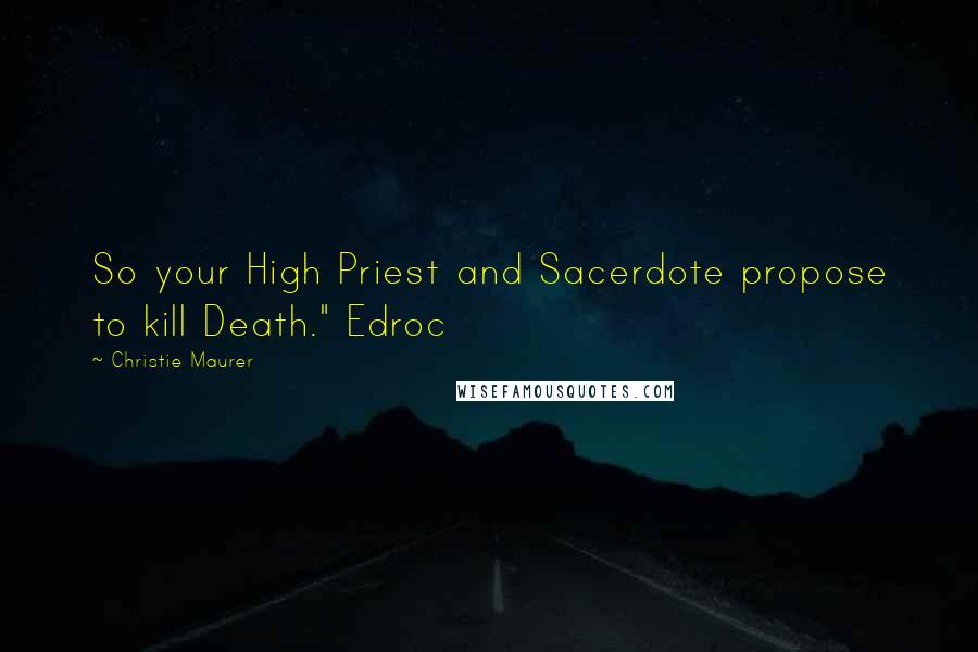 Christie Maurer Quotes: So your High Priest and Sacerdote propose to kill Death." Edroc