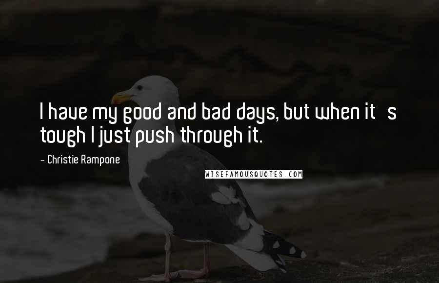 Christie Rampone Quotes: I have my good and bad days, but when it's tough I just push through it.