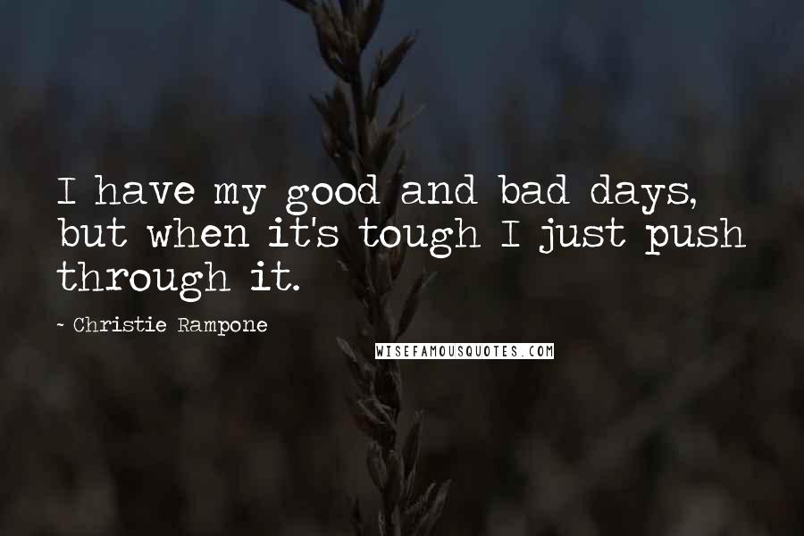 Christie Rampone Quotes: I have my good and bad days, but when it's tough I just push through it.