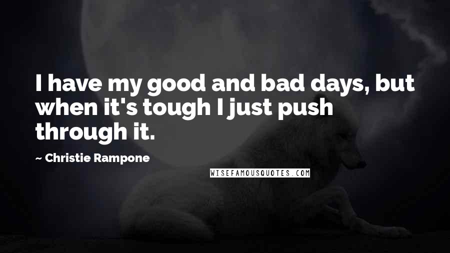 Christie Rampone Quotes: I have my good and bad days, but when it's tough I just push through it.