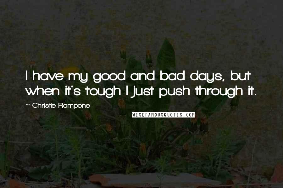 Christie Rampone Quotes: I have my good and bad days, but when it's tough I just push through it.