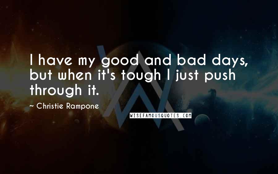 Christie Rampone Quotes: I have my good and bad days, but when it's tough I just push through it.