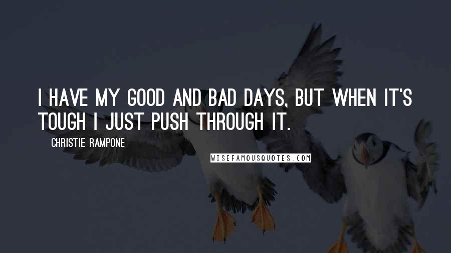 Christie Rampone Quotes: I have my good and bad days, but when it's tough I just push through it.