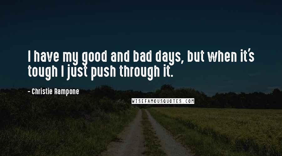 Christie Rampone Quotes: I have my good and bad days, but when it's tough I just push through it.