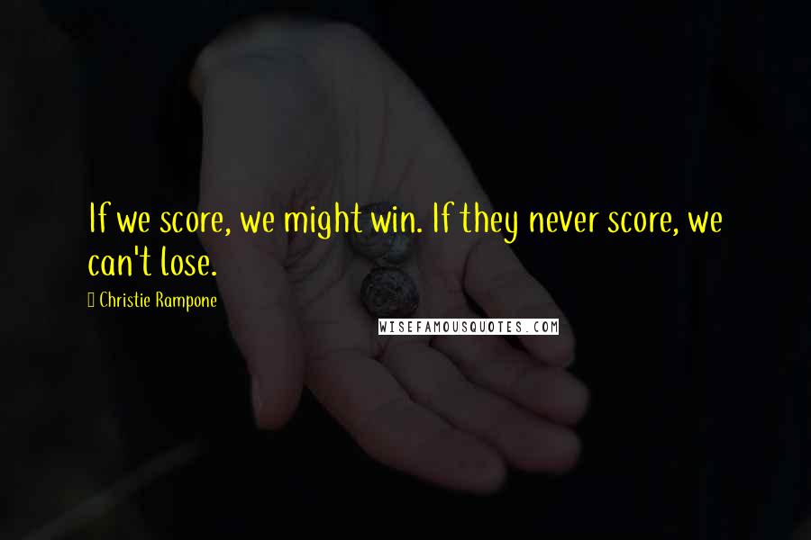 Christie Rampone Quotes: If we score, we might win. If they never score, we can't lose.