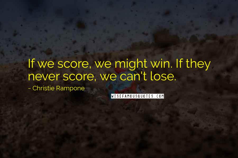 Christie Rampone Quotes: If we score, we might win. If they never score, we can't lose.